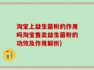 淘宝上益生菌粉的作用吗淘宝售卖益生菌粉的功效及作用解析)
