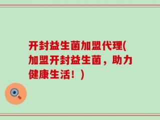 开封益生菌加盟代理(加盟开封益生菌，助力健康生活！)