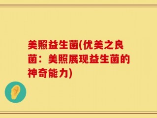 美照益生菌(优美之良菌：美照展现益生菌的神奇能力)