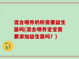 混合喂养奶粉需要益生菌吗(混合喂养宝宝需要添加益生菌吗？)