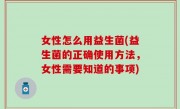 女性怎么用益生菌(益生菌的正确使用方法，女性需要知道的事项)