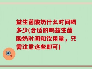 益生菌酸奶什么时间喝多少(合适的喝益生菌酸奶时间和饮用量，只需注意这些即可)