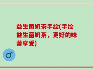 益生菌奶茶手绘(手绘益生菌奶茶，更好的味蕾享受)
