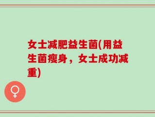 女士减肥益生菌(用益生菌瘦身，女士成功减重)