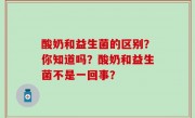 酸奶和益生菌的区别？你知道吗？酸奶和益生菌不是一回事？