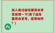 有人用过益生菌亮白牙膏反馈一下(用了益生菌亮白牙膏，感受如何？)