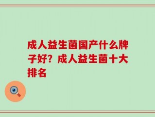 成人益生菌国产什么牌子好？成人益生菌十大排名