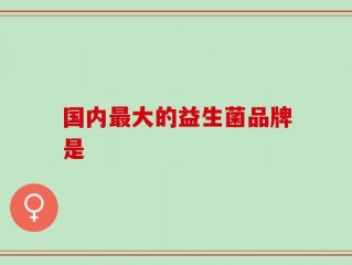 国内最大的益生菌品牌是