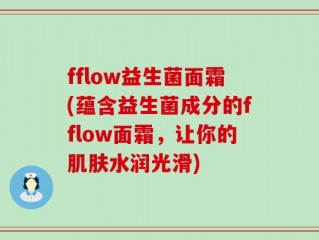 fflow益生菌面霜(蕴含益生菌成分的fflow面霜，让你的肌肤水润光滑)