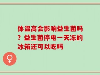 体温高会影响益生菌吗？益生菌停电一天冻的冰箱还可以吃吗