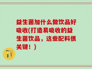 益生菌加什么做饮品好吸收(打造易吸收的益生菌饮品，这些配料很关键！)