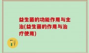 益生菌的功能作用与主治(益生菌的作用与治疗使用)