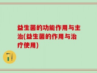 益生菌的功能作用与主治(益生菌的作用与治疗使用)