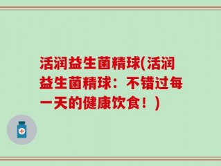 活润益生菌精球(活润益生菌精球：不错过每一天的健康饮食！)