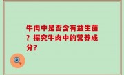 牛肉中是否含有益生菌？探究牛肉中的营养成分？