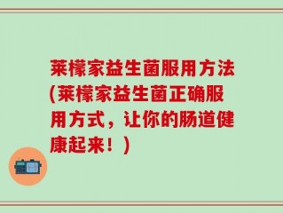 莱檬家益生菌服用方法(莱檬家益生菌正确服用方式，让你的肠道健康起来！)