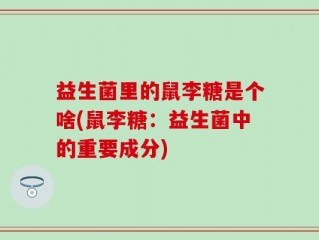 益生菌里的鼠李糖是个啥(鼠李糖：益生菌中的重要成分)