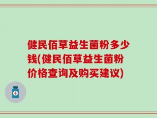健民佰草益生菌粉多少钱(健民佰草益生菌粉价格查询及购买建议)