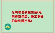 光明老包装益生菌(光明更新包装，推出更好的益生菌产品)
