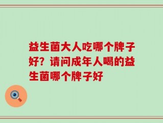 益生菌大人吃哪个牌子好？请问成年人喝的益生菌哪个牌子好