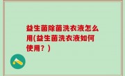 益生菌除菌洗衣液怎么用(益生菌洗衣液如何使用？)