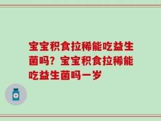 宝宝积食拉稀能吃益生菌吗？宝宝积食拉稀能吃益生菌吗一岁