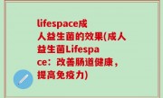 lifespace成人益生菌的效果(成人益生菌Lifespace：改善肠道健康，提高免疫力)