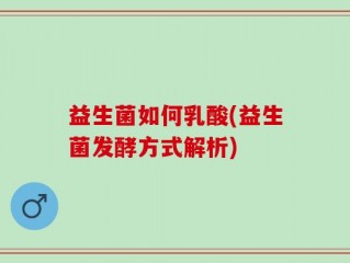 益生菌如何乳酸(益生菌发酵方式解析)