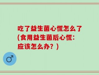 吃了益生菌心慌怎么了(食用益生菌后心慌：应该怎么办？)
