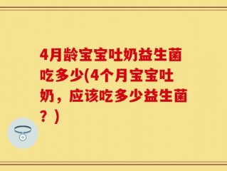 4月龄宝宝吐奶益生菌吃多少(4个月宝宝吐奶，应该吃多少益生菌？)