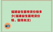 福建益生菌现货价格多少(福建益生菌现货价格，值得关注)