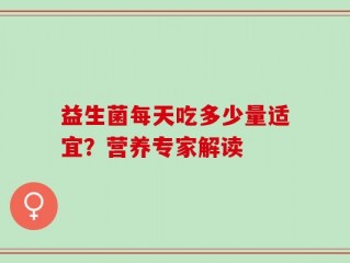益生菌每天吃多少量适宜？营养专家解读