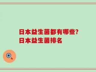 日本益生菌都有哪些？日本益生菌排名