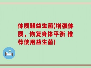 体质弱益生菌(增强体质，恢复身体平衡 推荐使用益生菌)