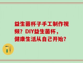 益生菌杯子手工制作视频？DIY益生菌杯，健康生活从自己开始？