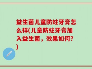 益生菌儿童防蛀牙膏怎么样(儿童防蛀牙膏加入益生菌，效果如何？)