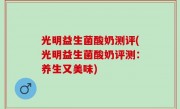 光明益生菌酸奶测评(光明益生菌酸奶评测：养生又美味)
