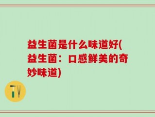 益生菌是什么味道好(益生菌：口感鲜美的奇妙味道)