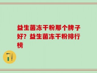 益生菌冻干粉那个牌子好？益生菌冻干粉排行榜