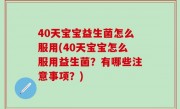 40天宝宝益生菌怎么服用(40天宝宝怎么服用益生菌？有哪些注意事项？)
