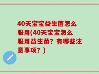 40天宝宝益生菌怎么服用(40天宝宝怎么服用益生菌？有哪些注意事项？)