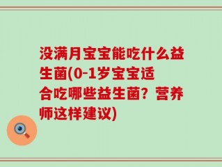 没满月宝宝能吃什么益生菌(0-1岁宝宝适合吃哪些益生菌？营养师这样建议)