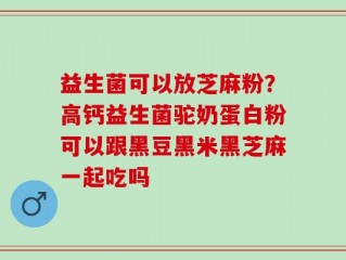 益生菌可以放芝麻粉？高钙益生菌驼奶蛋白粉可以跟黑豆黑米黑芝麻一起吃吗