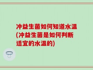 冲益生菌如何知道水温(冲益生菌是如何判断适宜的水温的)