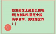 益生菌芝士酱怎么做视频(自制益生菌芝士酱简单易学，美味加营养！)
