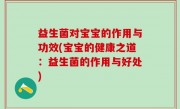 益生菌对宝宝的作用与功效(宝宝的健康之道：益生菌的作用与好处)