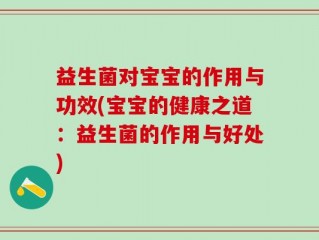 益生菌对宝宝的作用与功效(宝宝的健康之道：益生菌的作用与好处)