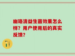 幽珞清益生菌效果怎么样？用户使用后的真实反馈？