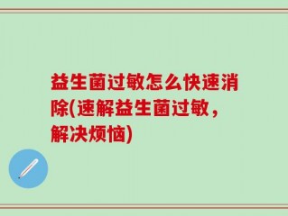 益生菌过敏怎么快速消除(速解益生菌过敏，解决烦恼)