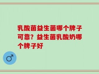 乳酸菌益生菌哪个牌子可靠？益生菌乳酸奶哪个牌子好